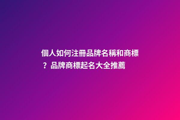 個人如何注冊品牌名稱和商標？品牌商標起名大全推薦